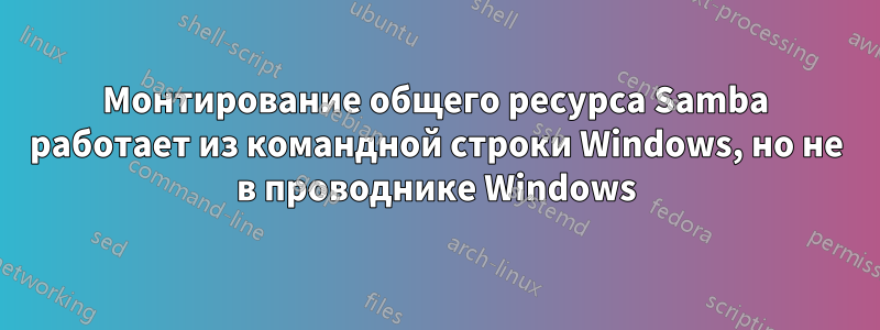 Монтирование общего ресурса Samba работает из командной строки Windows, но не в проводнике Windows