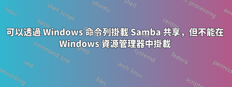 可以透過 Windows 命令列掛載 Samba 共享，但不能在 Windows 資源管理器中掛載