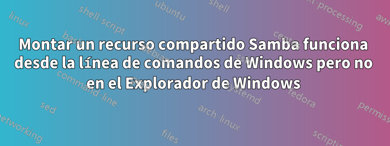 Montar un recurso compartido Samba funciona desde la línea de comandos de Windows pero no en el Explorador de Windows