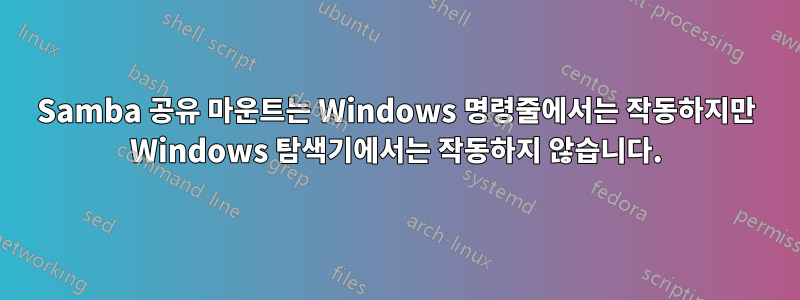 Samba 공유 마운트는 Windows 명령줄에서는 작동하지만 Windows 탐색기에서는 작동하지 않습니다.