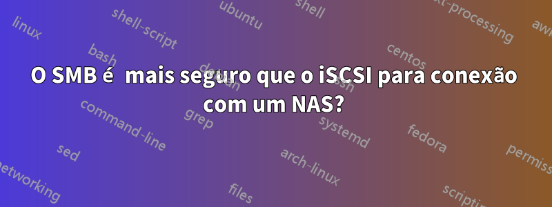 O SMB é mais seguro que o iSCSI para conexão com um NAS?