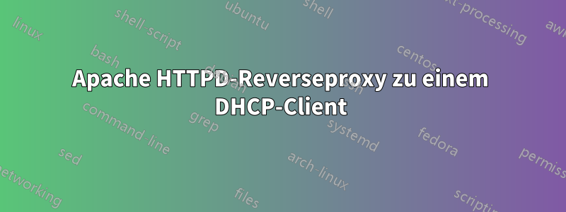 Apache HTTPD-Reverseproxy zu einem DHCP-Client