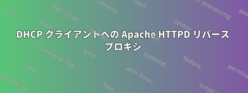 DHCP クライアントへの Apache HTTPD リバース プロキシ