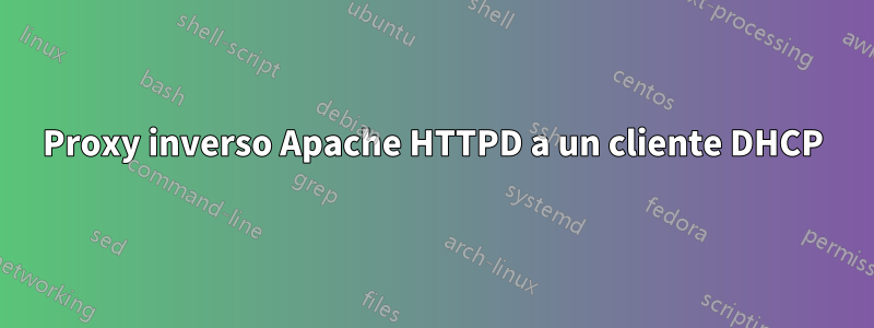 Proxy inverso Apache HTTPD a un cliente DHCP