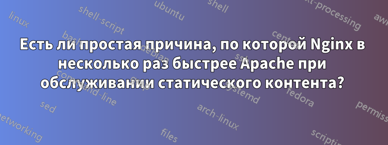 Есть ли простая причина, по которой Nginx в несколько раз быстрее Apache при обслуживании статического контента?