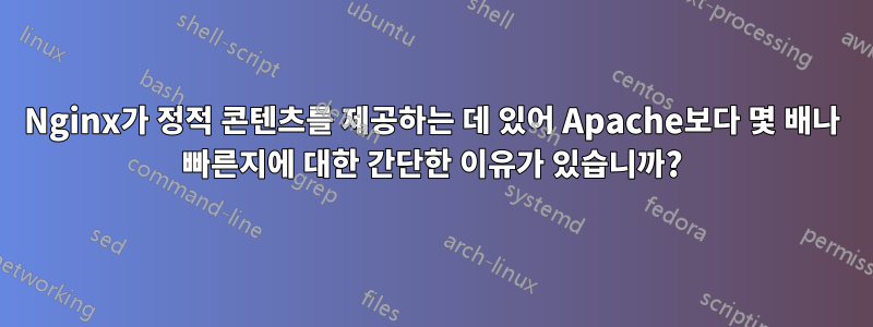 Nginx가 정적 콘텐츠를 제공하는 데 있어 Apache보다 몇 배나 빠른지에 대한 간단한 이유가 있습니까?