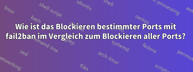 Wie ist das Blockieren bestimmter Ports mit fail2ban im Vergleich zum Blockieren aller Ports?