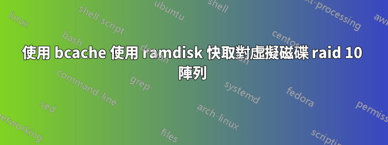 使用 bcache 使用 ramdisk 快取對虛擬磁碟 raid 10 陣列