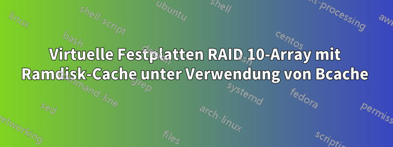 Virtuelle Festplatten RAID 10-Array mit Ramdisk-Cache unter Verwendung von Bcache