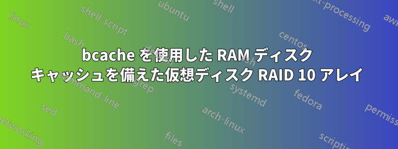 bcache を使用した RAM ディスク キャッシュを備えた仮想ディスク RAID 10 アレイ