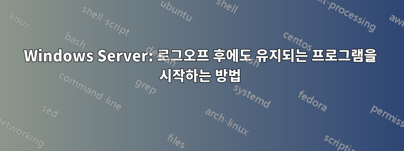 Windows Server: 로그오프 후에도 유지되는 프로그램을 시작하는 방법