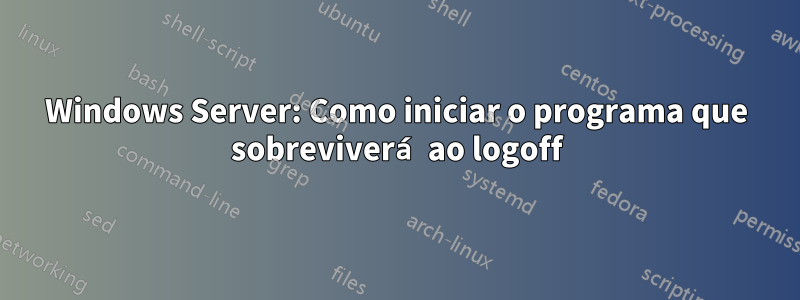 Windows Server: Como iniciar o programa que sobreviverá ao logoff