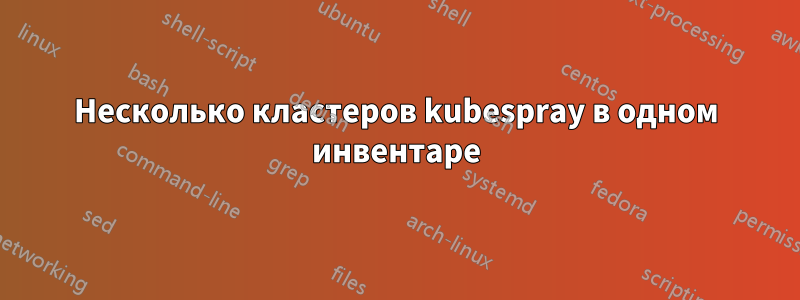 Несколько кластеров kubespray в одном инвентаре