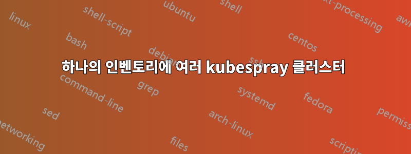 하나의 인벤토리에 여러 kubespray 클러스터