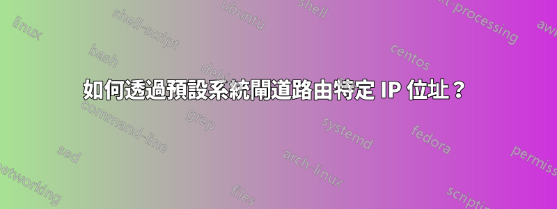 如何透過預設系統閘道路由特定 IP 位址？