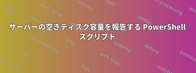 サーバーの空きディスク容量を報告する PowerShell スクリプト