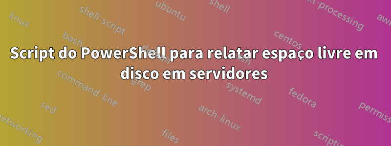 Script do PowerShell para relatar espaço livre em disco em servidores