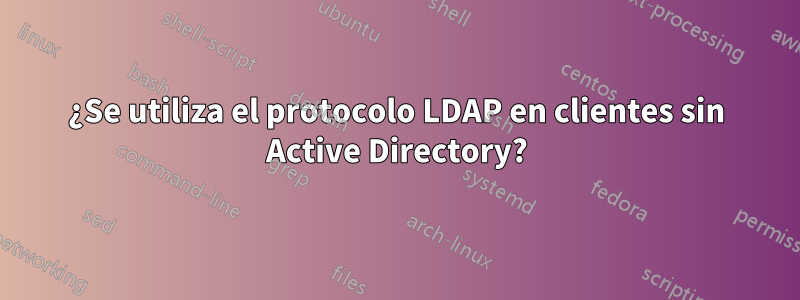 ¿Se utiliza el protocolo LDAP en clientes sin Active Directory?