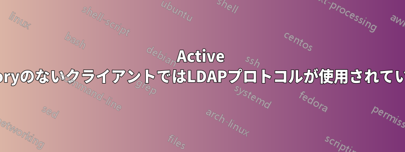 Active DirectoryのないクライアントではLDAPプロトコルが使用されていますか