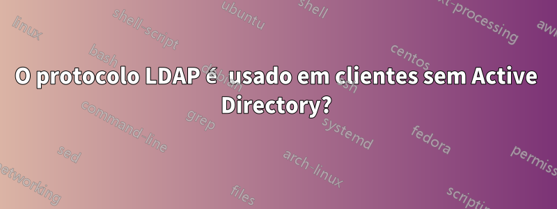 O protocolo LDAP é usado em clientes sem Active Directory?