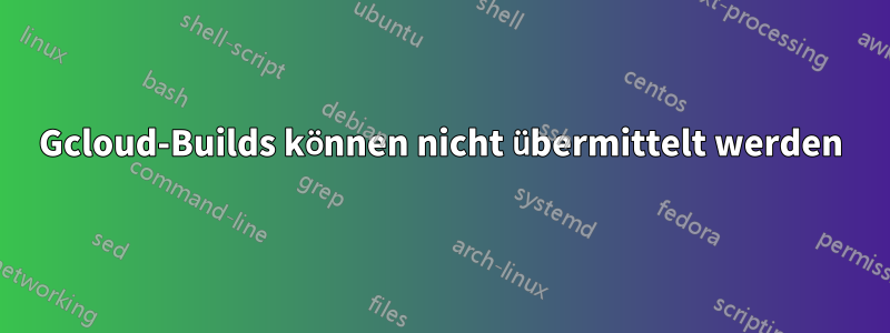 Gcloud-Builds können nicht übermittelt werden