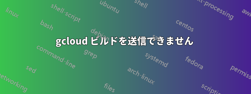 gcloud ビルドを送信できません