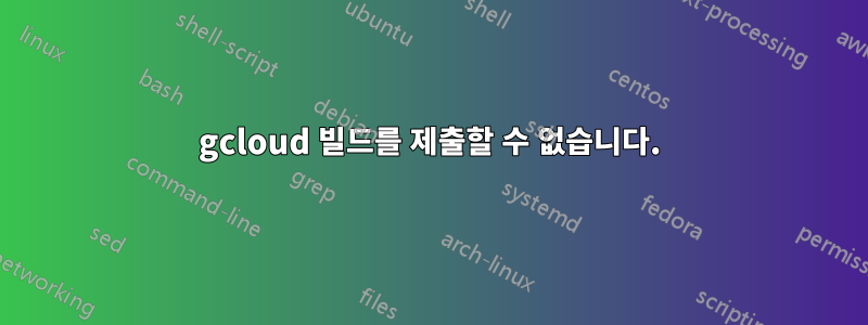 gcloud 빌드를 제출할 수 없습니다.