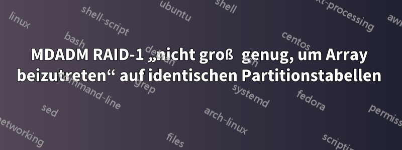 MDADM RAID-1 „nicht groß genug, um Array beizutreten“ auf identischen Partitionstabellen