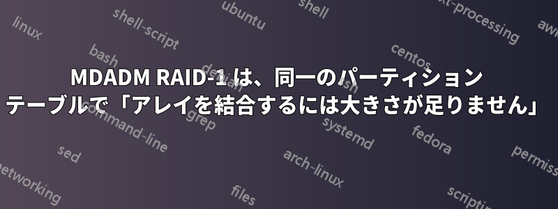 MDADM RAID-1 は、同一のパーティション テーブルで「アレイを結合するには大きさが足りません」