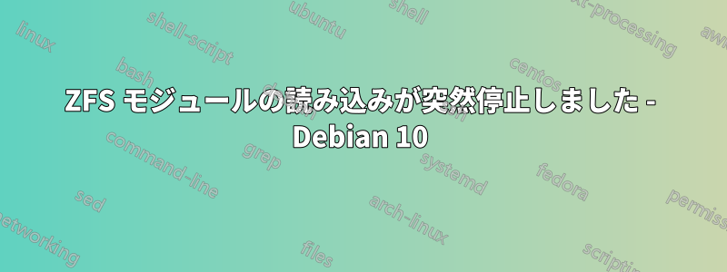 ZFS モジュールの読み込みが突然停止しました - Debian 10