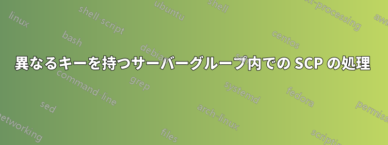 異なるキーを持つサーバーグループ内での SCP の処理