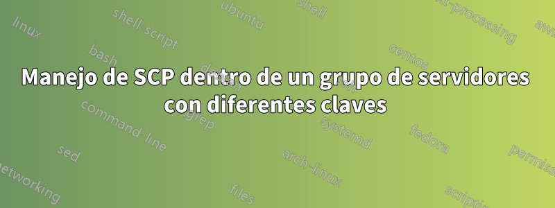 Manejo de SCP dentro de un grupo de servidores con diferentes claves