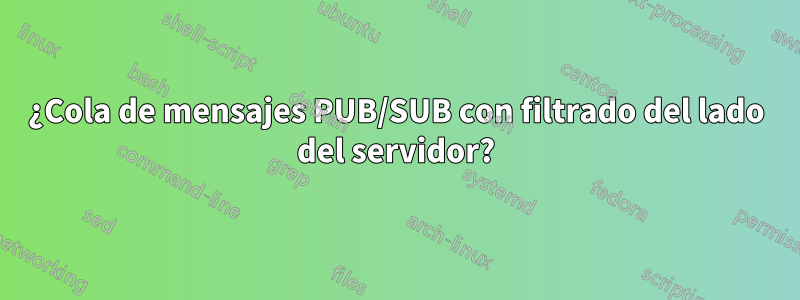 ¿Cola de mensajes PUB/SUB con filtrado del lado del servidor?