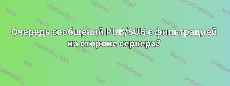 Очередь сообщений PUB/SUB с фильтрацией на стороне сервера?