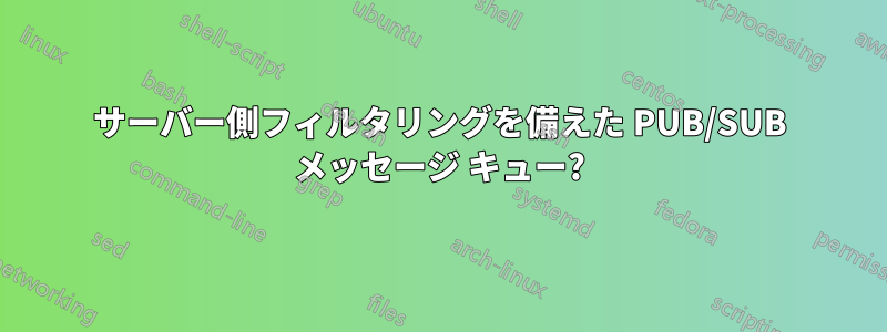 サーバー側フィルタリングを備えた PUB/SUB メッセージ キュー?