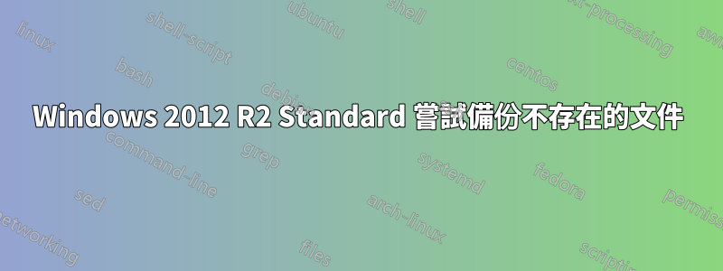 Windows 2012 R2 Standard 嘗試備份不存在的文件