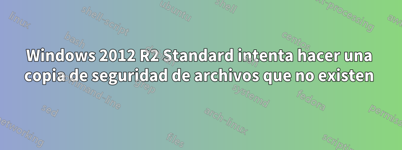 Windows 2012 R2 Standard intenta hacer una copia de seguridad de archivos que no existen