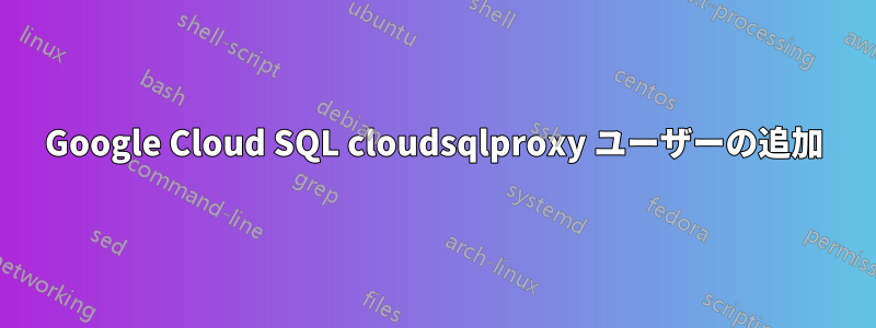 Google Cloud SQL cloudsqlproxy ユーザーの追加