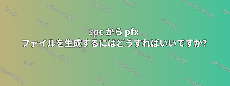 spc から pfx ファイルを生成するにはどうすればいいですか?