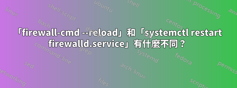 「firewall-cmd --reload」和「systemctl restart firewalld.service」有什麼不同？