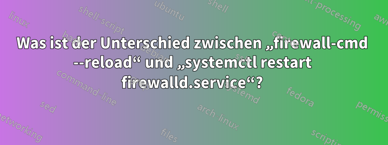 Was ist der Unterschied zwischen „firewall-cmd --reload“ und „systemctl restart firewalld.service“?