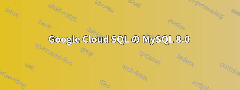 Google Cloud SQL の MySQL 8.0