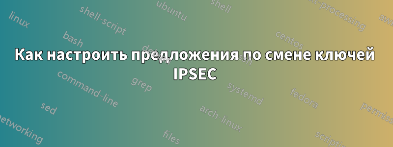 Как настроить предложения по смене ключей IPSEC