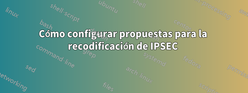 Cómo configurar propuestas para la recodificación de IPSEC