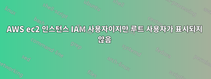 AWS ec2 인스턴스 IAM 사용자이지만 루트 사용자가 표시되지 않음