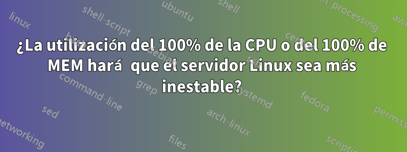 ¿La utilización del 100% de la CPU o del 100% de MEM hará que el servidor Linux sea más inestable?