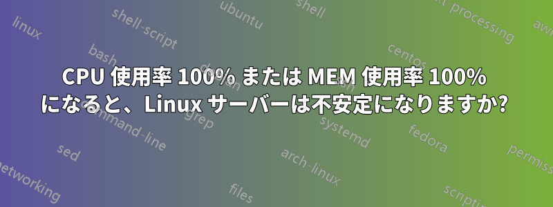 CPU 使用率 100% または MEM 使用率 100% になると、Linux サーバーは不安定になりますか?