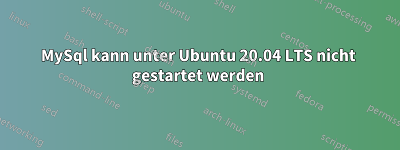 MySql kann unter Ubuntu 20.04 LTS nicht gestartet werden