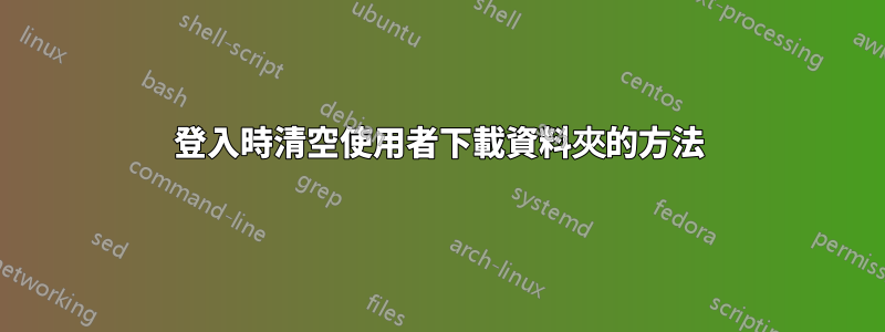 登入時清空使用者下載資料夾的方法