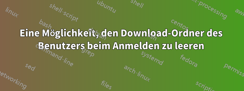 Eine Möglichkeit, den Download-Ordner des Benutzers beim Anmelden zu leeren